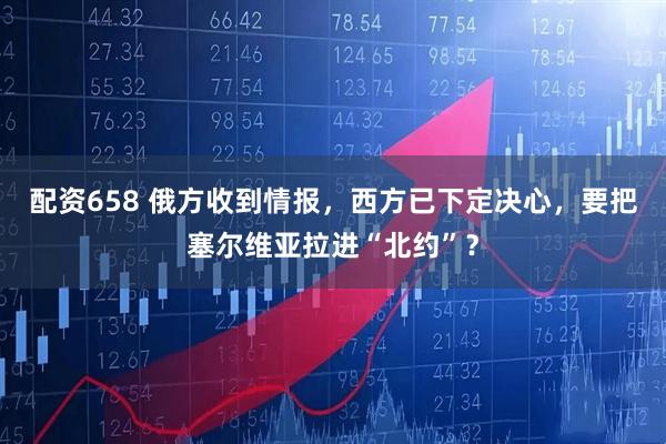 配资658 俄方收到情报，西方已下定决心，要把塞尔维亚拉进“北约”？