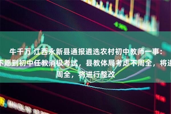 牛千万 江西永新县通报遴选农村初中教师一事：部分人不愿到初中任教消极考试，县教体局考虑不周全，将进行整改