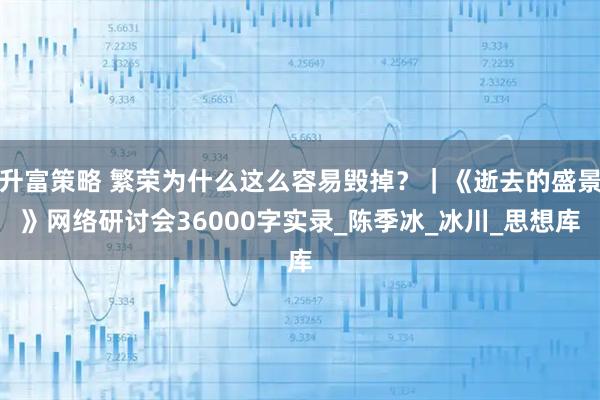 升富策略 繁荣为什么这么容易毁掉?|《逝去的盛景》网络研讨会36000字实录_陈季冰_冰川_思想库