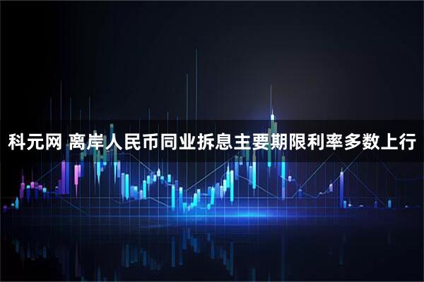 科元网 离岸人民币同业拆息主要期限利率多数上行