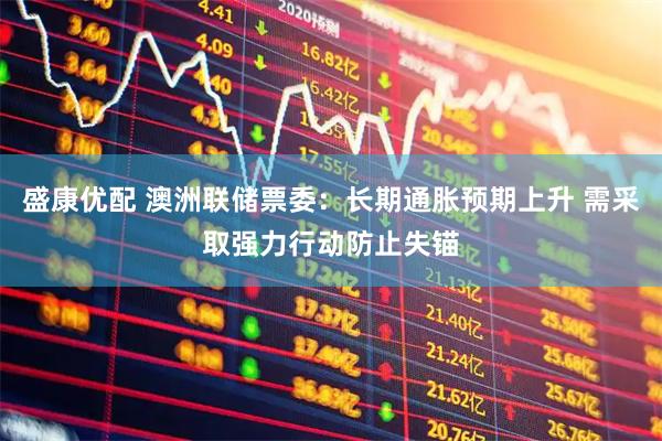 盛康优配 澳洲联储票委：长期通胀预期上升 需采取强力行动防止失锚