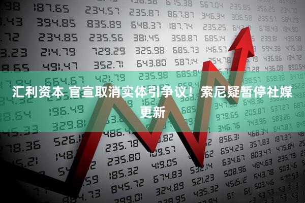 汇利资本 官宣取消实体引争议！索尼疑暂停社媒更新